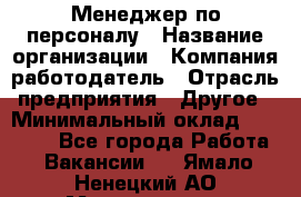 Менеджер по персоналу › Название организации ­ Компания-работодатель › Отрасль предприятия ­ Другое › Минимальный оклад ­ 25 000 - Все города Работа » Вакансии   . Ямало-Ненецкий АО,Муравленко г.